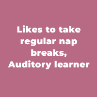 Likes to take regular nap breaks, Auditory learner
